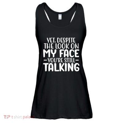 Yet Despite The Look On My Face YouRe Still Talking Ladies Essential Flowy Tank