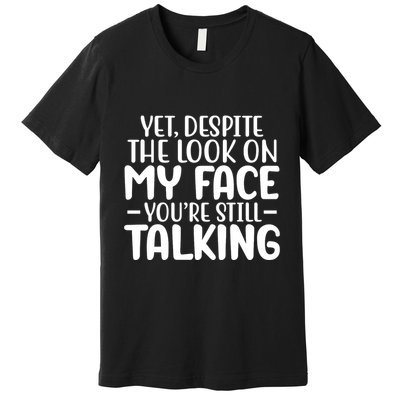 Yet Despite The Look On My Face YouRe Still Talking Premium T-Shirt