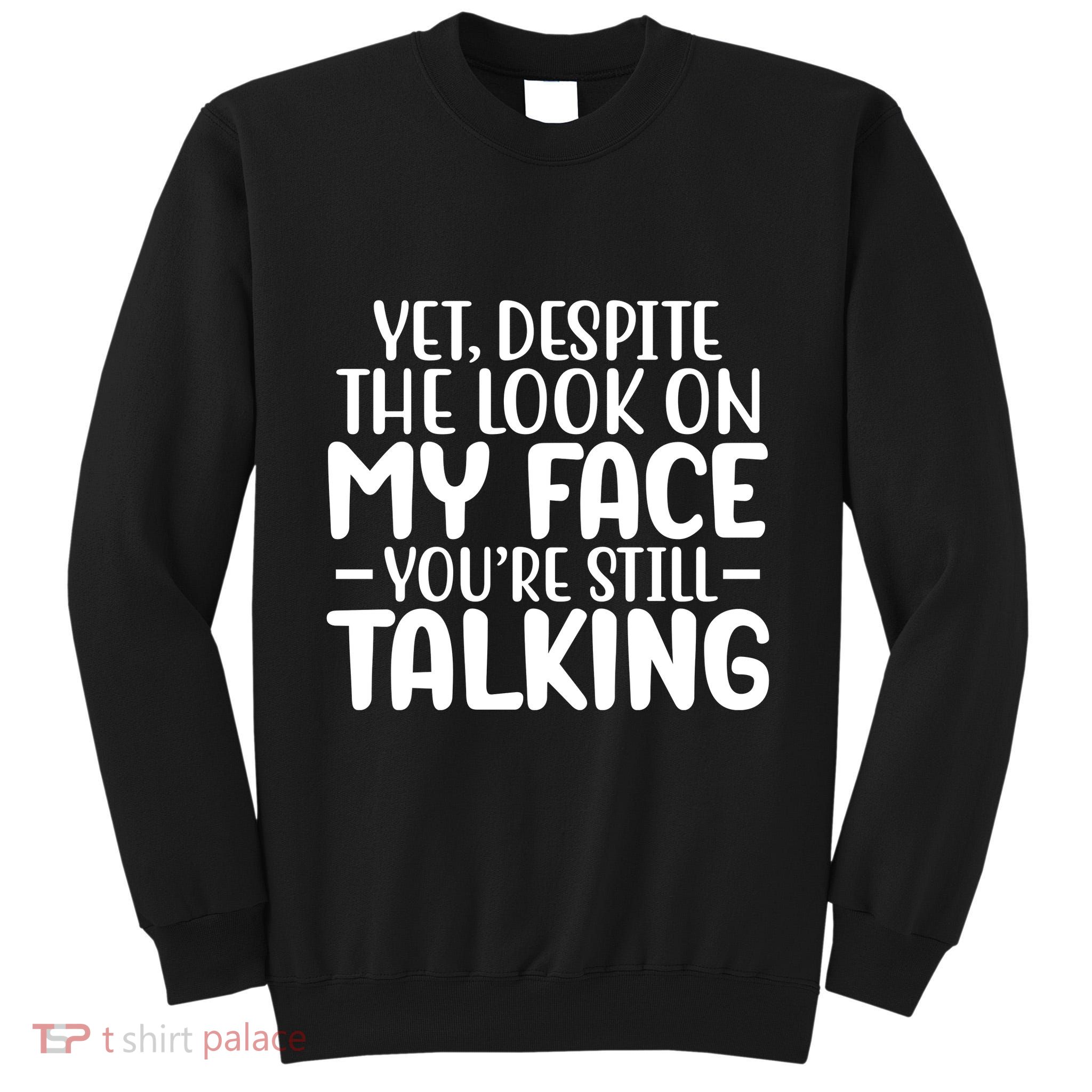 Yet Despite The Look On My Face YouRe Still Talking Tall Sweatshirt