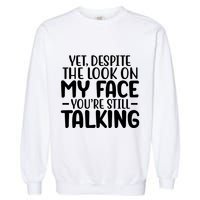 Yet Despite The Look On My Face YouRe Still Talking Garment-Dyed Sweatshirt