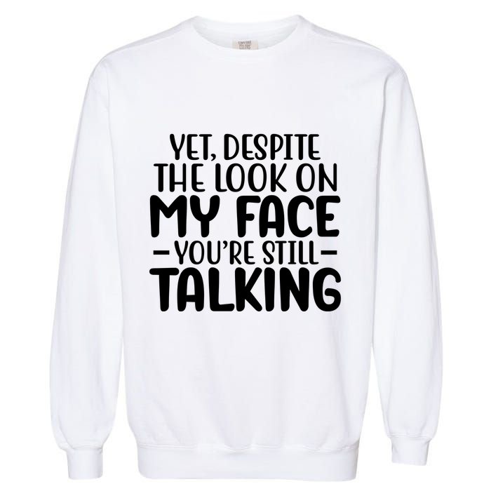 Yet Despite The Look On My Face YouRe Still Talking Garment-Dyed Sweatshirt