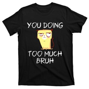 You Doing Too Much Bruh T-Shirt