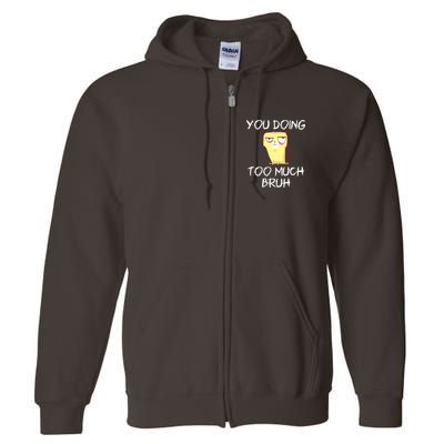You Doing Too Much Bruh Full Zip Hoodie