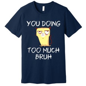 You Doing Too Much Bruh Premium T-Shirt