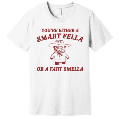 YouRe Either A Smart Fella Or A Fart Smella Premium T-Shirt