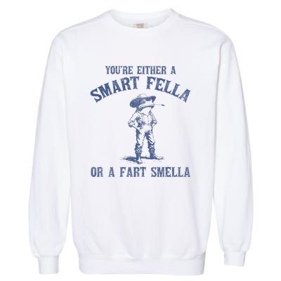 YouRe Either A Smart Fella Or A Fart Smella Garment-Dyed Sweatshirt