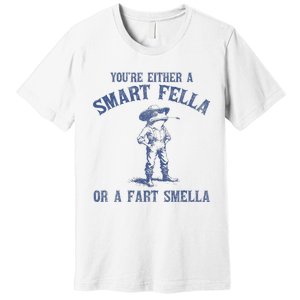 YouRe Either A Smart Fella Or A Fart Smella Premium T-Shirt