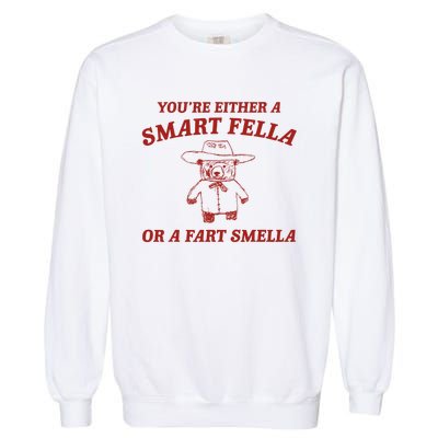 YouRe Either A Smart Fella Or A Fart Smella Garment-Dyed Sweatshirt