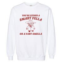 YouRe Either A Smart Fella Or A Fart Smella Garment-Dyed Sweatshirt