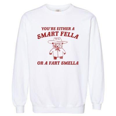 YouRe Either A Smart Fella Or A Fart Smella Garment-Dyed Sweatshirt