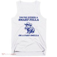Youre Either A Smart Fella Or A Fart Smella Funny Tank Top