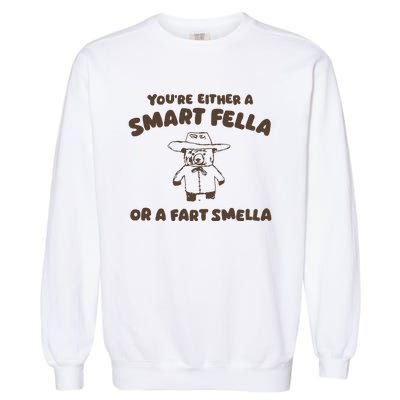 YouRe Either A Smart Fella Or A Fart Smella Garment-Dyed Sweatshirt