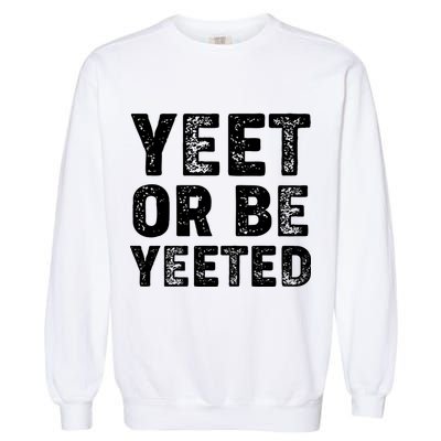 Yeet Or Be Yeeted Garment-Dyed Sweatshirt