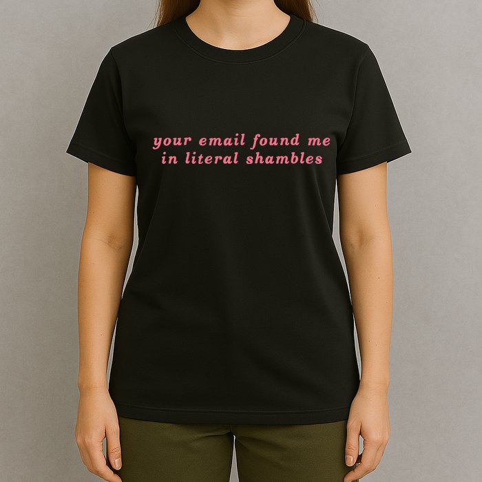 Your Email Found Me In Literal Shambles Funny Joke T-Shirt
