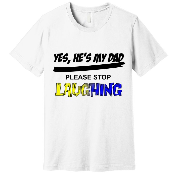 Yes He's My Dad Please Stop Laughing Premium T-Shirt