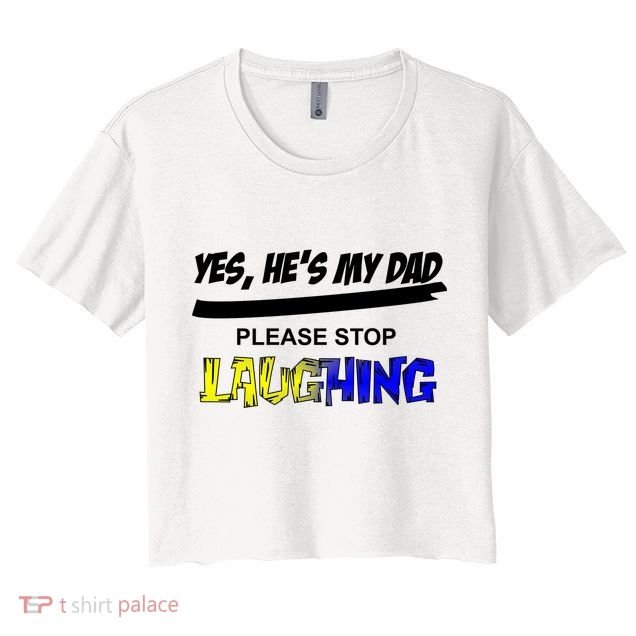 Yes He's My Dad Please Stop Laughing Crop Top
