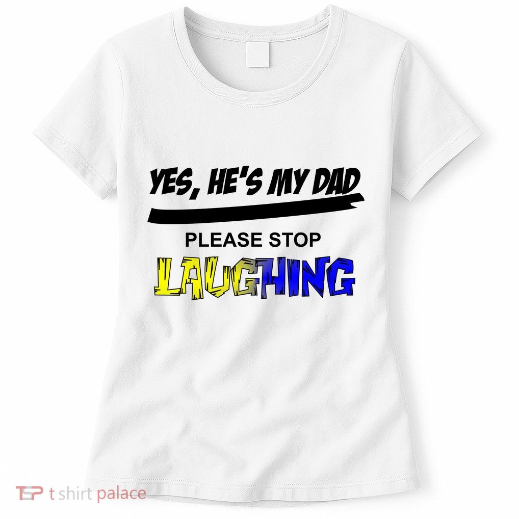 Yes He's My Dad Please Stop Laughing Womens T-Shirt
