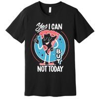 Yes I Can But Not Today Pizza Premium T-Shirt