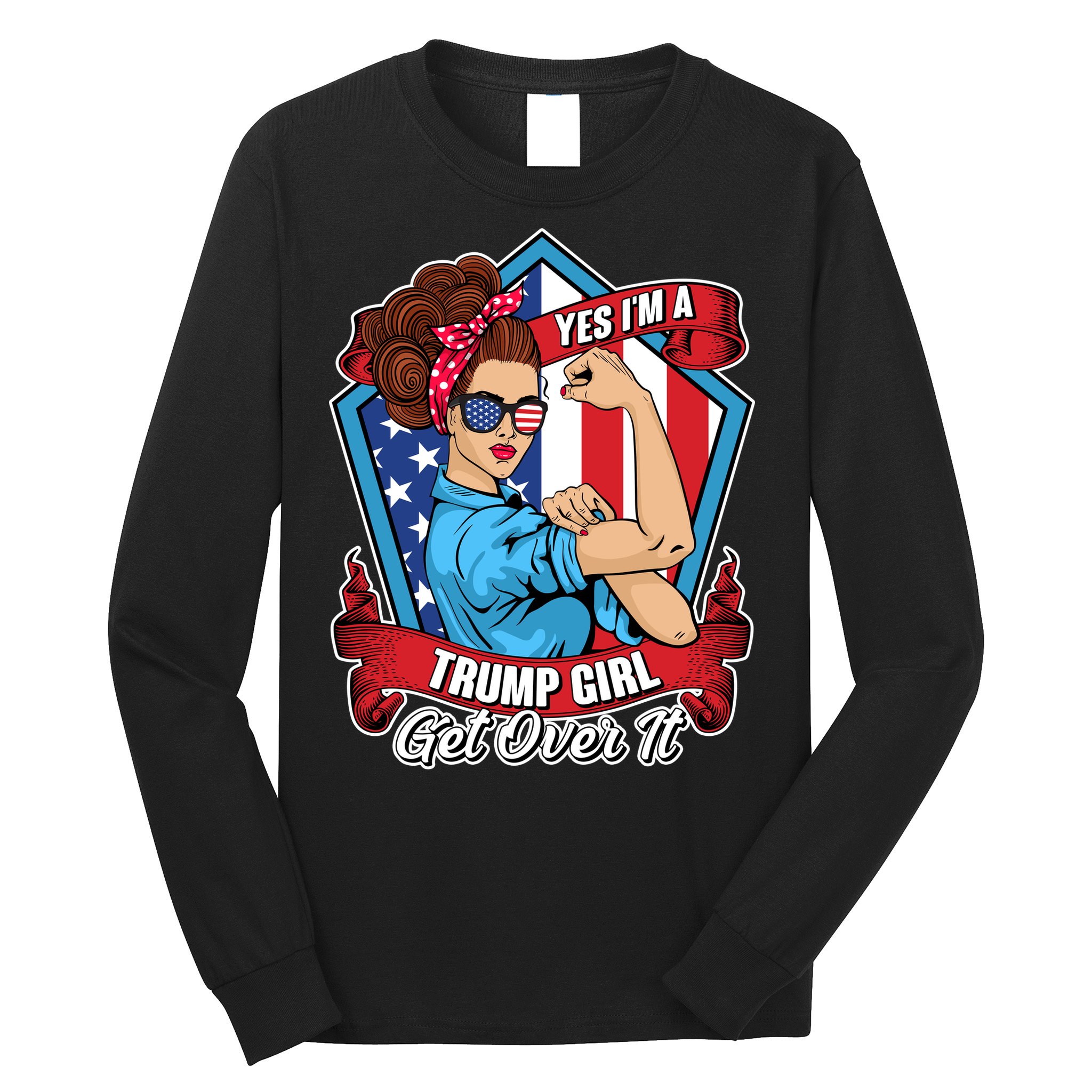 Yes I'm A Trump Girl Get Over It Pro Republican Long Sleeve Shirt