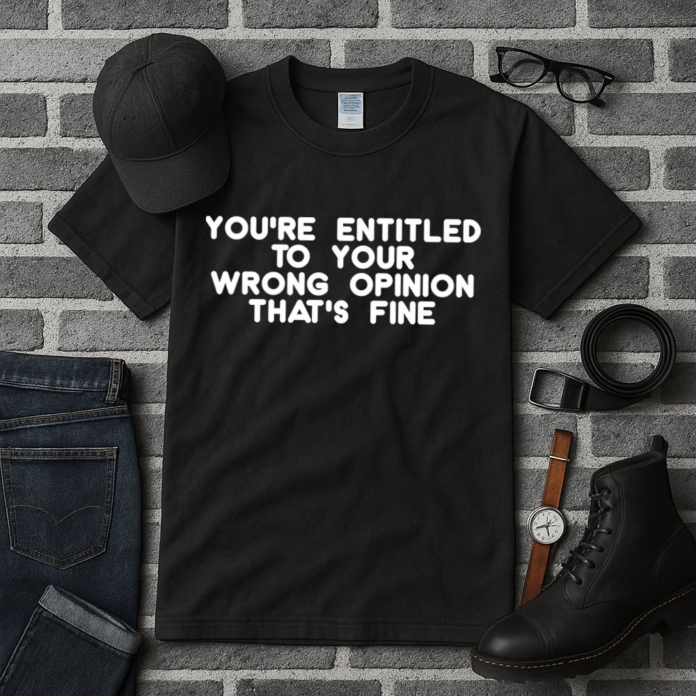 You're Entitled To Your Wrong Opinion That's Fine Funny Gift Tall T-Shirt