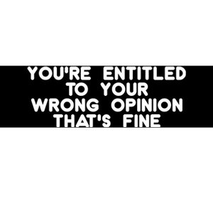 You're Entitled To Your Wrong Opinion That's Fine Funny Gift Bumper Sticker