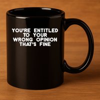 You're Entitled To Your Wrong Opinion That's Fine Funny Gift 11oz C Handle Ceramic Mug