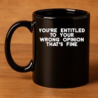 You're Entitled To Your Wrong Opinion That's Fine Funny Gift 11oz C Handle Ceramic Mug