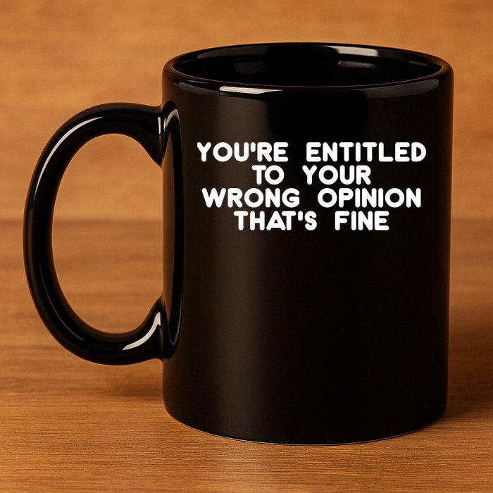 You're Entitled To Your Wrong Opinion That's Fine Funny Gift 11oz C Handle Ceramic Mug