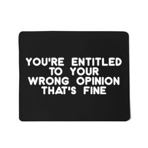 You're Entitled To Your Wrong Opinion That's Fine Funny Gift Mousepad