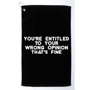 You're Entitled To Your Wrong Opinion That's Fine Funny Gift Platinum Collection Golf Towel