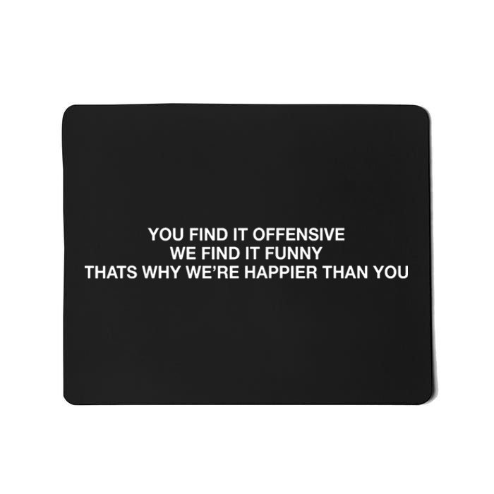 You Find It Offensive We Find It Funny That’S Why We’Re Happier Than You Mousepad