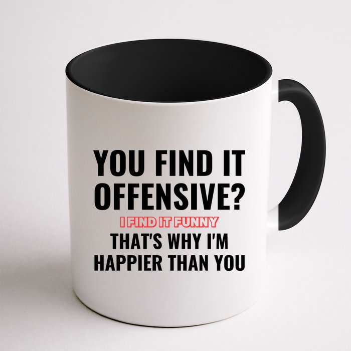 You Find It Offensive? I Find It Funny Thats Why Im Happier Than You Coffee Mug