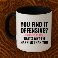 You Find It Offensive? I Find It Funny Thats Why Im Happier Than You Coffee Mug
