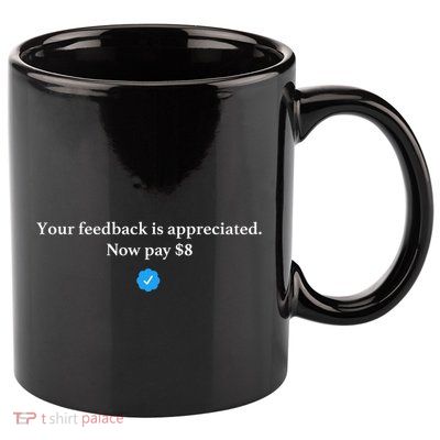 Your Feedback Is Appreciated Now Pay 8 Dollars Funny Elon Meme 11oz C Handle Ceramic Mug