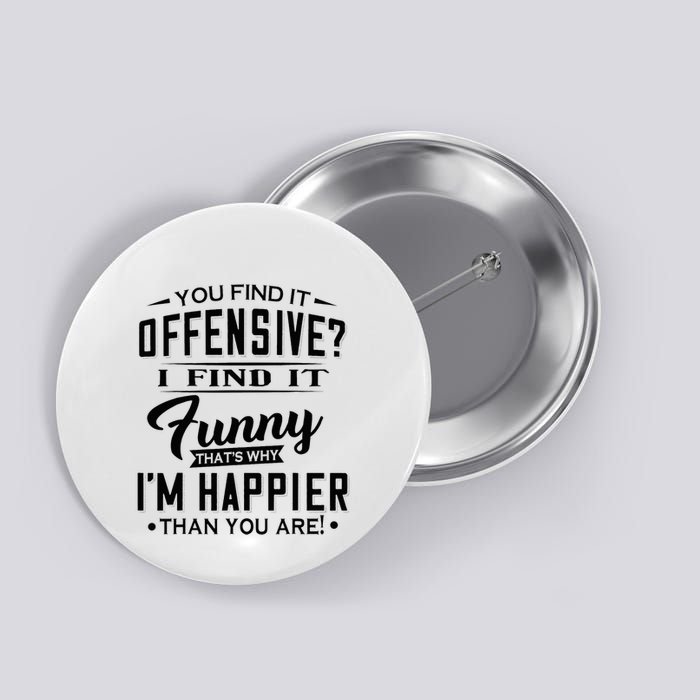 You Find It Offensive I Find It Funny That’S Why I’M Happier Button