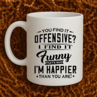 You Find It Offensive I Find It Funny That’S Why I’M Happier Coffee Mug