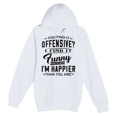 You Find It Offensive I Find It Funny That’S Why I’M Happier Premium Pullover Hoodie