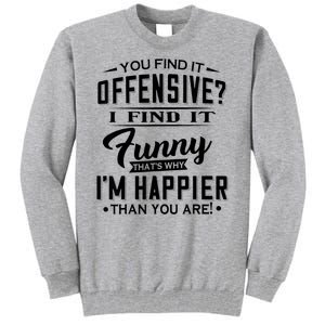 You Find It Offensive I Find It Funny That’S Why I’M Happier Tall Sweatshirt