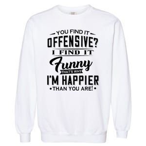 You Find It Offensive I Find It Funny That’S Why I’M Happier Garment-Dyed Sweatshirt