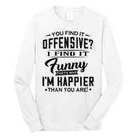 You Find It Offensive I Find It Funny That’S Why I’M Happier Long Sleeve Shirt