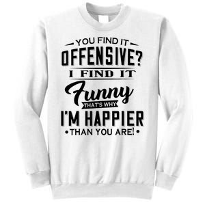 You Find It Offensive I Find It Funny That’S Why I’M Happier Sweatshirt