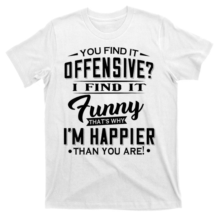 You Find It Offensive I Find It Funny That’S Why I’M Happier T-Shirt