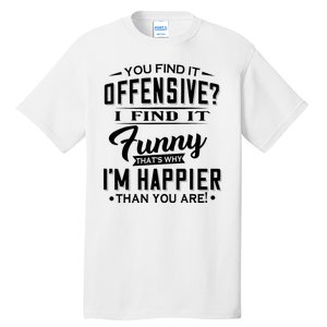 You Find It Offensive I Find It Funny That’S Why I’M Happier Tall T-Shirt