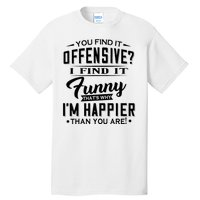 You Find It Offensive I Find It Funny That’S Why I’M Happier Tall T-Shirt