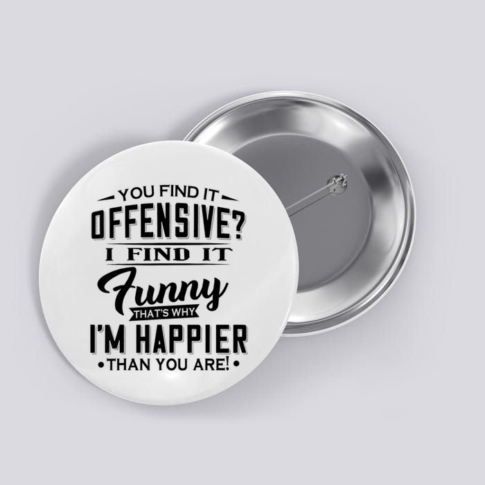 You Find It Offensive I Find It Funny That’S Why I’M Happier Button