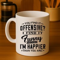 You Find It Offensive I Find It Funny That’S Why I’M Happier Coffee Mug
