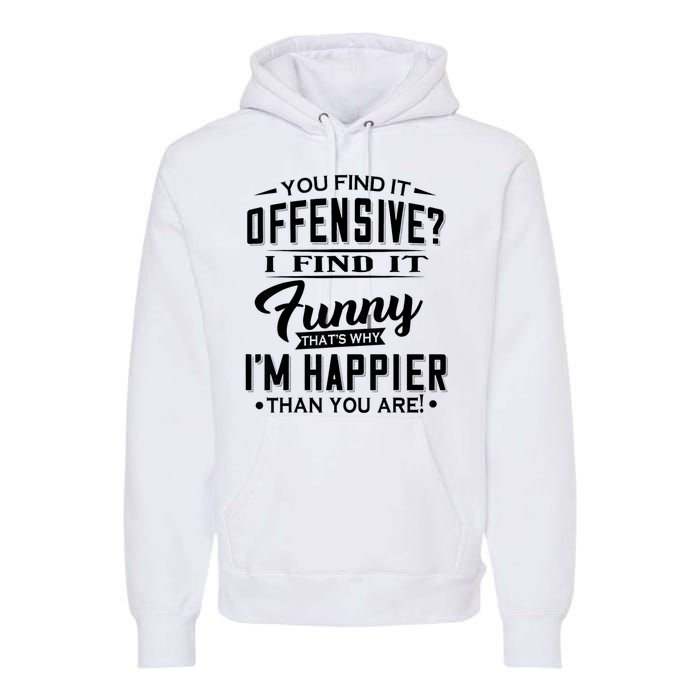 You Find It Offensive I Find It Funny That’S Why I’M Happier Premium Hoodie