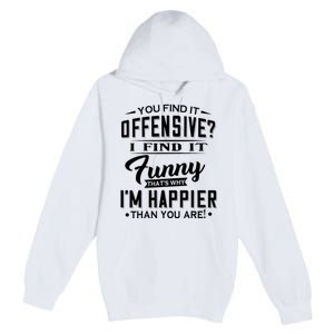 You Find It Offensive I Find It Funny That’S Why I’M Happier Premium Pullover Hoodie