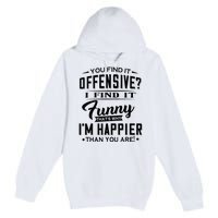 You Find It Offensive I Find It Funny That’S Why I’M Happier Premium Pullover Hoodie