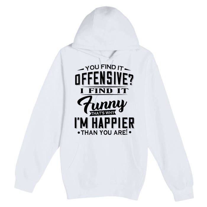 You Find It Offensive I Find It Funny That’S Why I’M Happier Premium Pullover Hoodie